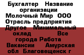 Бухгалтер › Название организации ­ Молочный Мир, ООО › Отрасль предприятия ­ Другое › Минимальный оклад ­ 30 000 - Все города Работа » Вакансии   . Амурская обл.,Благовещенск г.